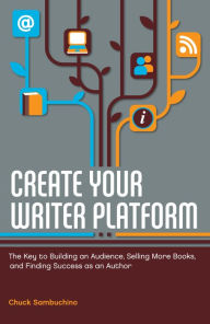 Title: Create Your Writer Platform: The Key to Building an Audience, Selling More Books, and Finding Success as an A uthor, Author: Chuck Sambuchino