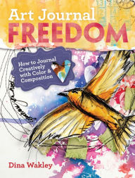 Title: Art Journal Freedom: How to Journal Creatively With Color & Composition, Author: Dina Wakley