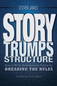Title: Story Trumps Structure: How to Write Unforgettable Fiction by Breaking the Rules, Author: Steven James