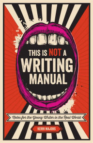 Title: This Is Not a Writing Manual: Notes for the Young Writer in the Real World, Author: Kerri Majors