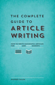 Title: The Complete Guide to Article Writing: How to Write Successful Articles for Online and Print Markets, Author: Naveed Saleh