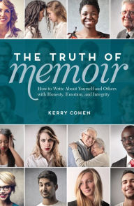 Title: The Truth of Memoir: How to Write about Yourself and Others with Honesty, Emotion, and Integrity, Author: Kerry Cohen
