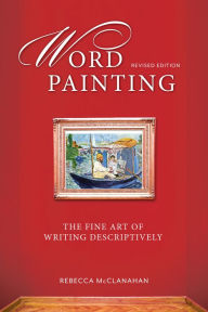 Title: Word Painting Revised Edition: The Fine Art of Writing Descriptively, Author: Rebecca Mcclanahan
