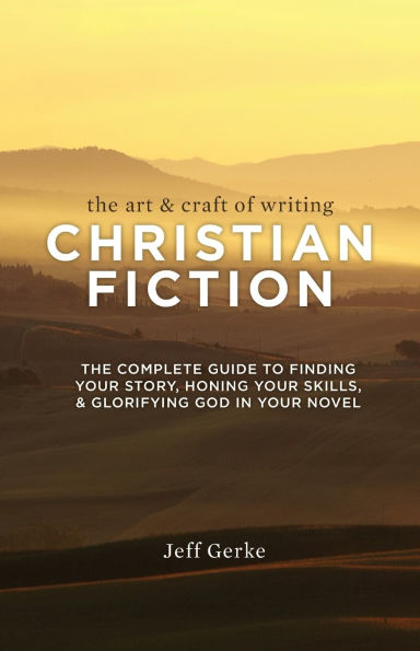 The Art & Craft Of Writing Christian Fiction: Complete Guide to Finding Your Story, Honing Skills, Glorifying God Novel