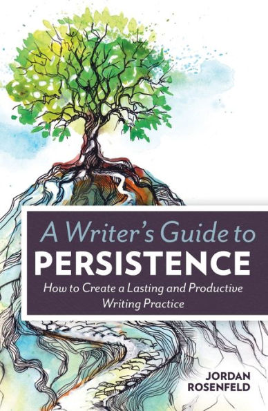 a Writer's Guide to Persistence: How Create Lasting and Productive Writing Practice
