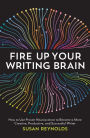 Fire Up Your Writing Brain: How to Use Proven Neuroscience to Become a More Creative, Productive, and Succes sful Writer