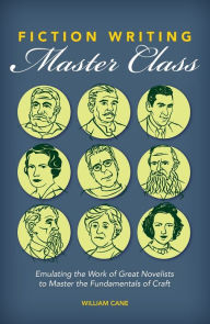 Title: Fiction Writing Master Class: Emulating the Work of Great Novelists to Master the Fundamentals of Craft, Author: William Cane