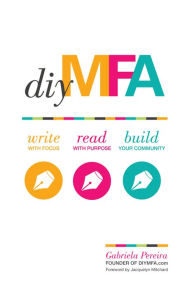 Title: DIY MFA: Write with Focus, Read with Purpose, Build Your Community, Author: Gabriela Pereira