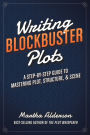 Writing Blockbuster Plots: A Step-by-Step Guide to Mastering Plot, Structure, and Scene