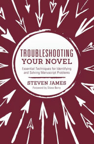 Title: Troubleshooting Your Novel: Essential Techniques for Identifying and Solving Manuscript Problems, Author: Steven James