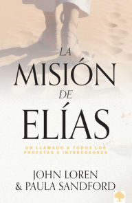 Title: La misión de Elías: Un llamado a todos los profetas e intercesores, Author: John Loren Sandford