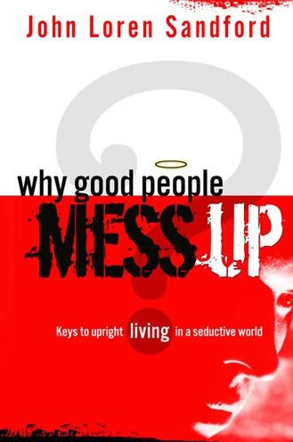 Why Good People Mess Up: Keys to upright living a seductive world