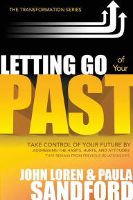 Title: Letting Go Of Your Past: Take Control of Your Future by Addressing the Habits, Hurts, and Attitudes that Remain from Previous Relationships, Author: John Loren Sandford