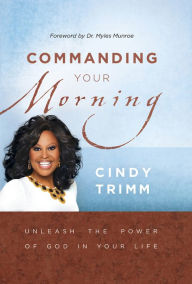 Title: Commanding Your Morning: Unleash the Power of God in Your Life, Author: Cindy Trimm