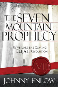 Title: The Seven Mountain Prophecy: Unveiling the Coming Elijah Revolution, Author: Johnny Enlow