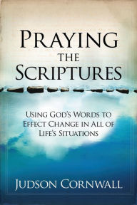 Title: Praying The Scriptures: Using God's Words to Effect Change in All of Life's Situations, Author: Judson Cornwall