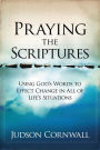 Praying The Scriptures: Using God's Words to Effect Change in All of Life's Situations