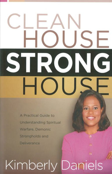 Clean House, Strong House: A Practical Guide to Understanding Spiritual Warfare, Demonic Strongholds and Deliverance