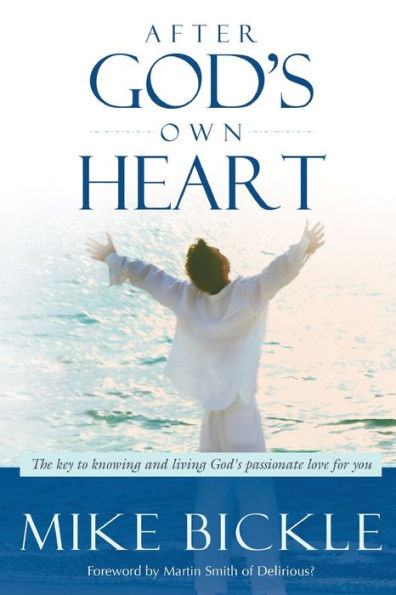 After God's Own Heart: The Key to Knowing and Living Passionate Love for You