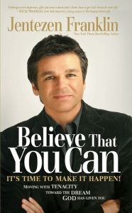 Title: Believe That You Can: Moving with Faith and Tenacity to the Dream God Has Given You, Author: Jentezen Franklin