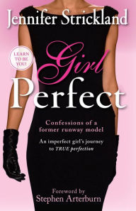 Title: Girl Perfect: An Imperfect Girl's Journey to True Perfection (Confessions of a Former Runway Model), Author: Jennifer Strickland