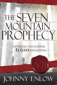 Title: The Seven Mountain Prophecy: Unveiling the Coming Elijah Revolution, Author: Johnny Enlow