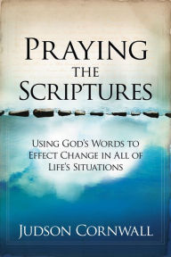 Title: Praying The Scriptures: Using God's Words to Effect Change in All of Life's Situations, Author: Judson Cornwall