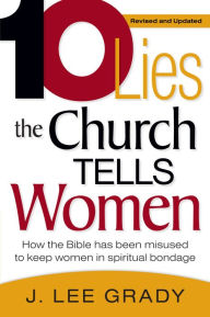 Title: Ten Lies The Church Tells Women: How the Bible Has Been Misused to Keep Women in Spiritual Bondage, Author: J Lee Grady