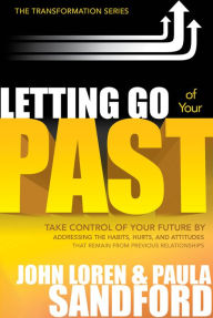 Title: Letting Go Of Your Past: Take Control of Your Future by Addressing the Habits, Hurts, and Attitudes that Remain from Previous Relationships, Author: John Loren Sandford