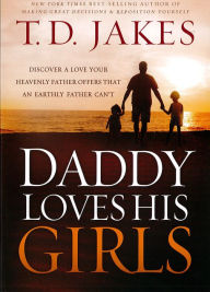 Title: Daddy Loves His Girls: Discover a Love Your Heavenly Father Offers that an Earthly Father Can't, Author: T. D. Jakes