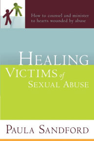 Title: Healing Victims Of Sexual Abuse: How to Counsel and Minister to Hearts Wounded by Abuse, Author: Paula Sandford