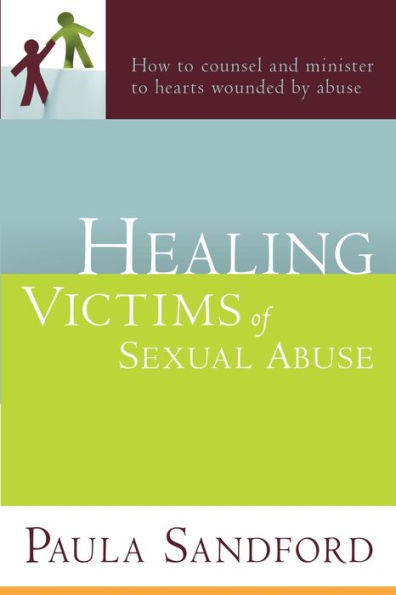 Healing Victims Of Sexual Abuse: How to Counsel and Minister Hearts Wounded by Abuse