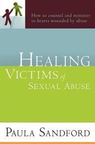 Title: Healing Victims Of Sexual Abuse: How to Counsel and Minister to Hearts Wounded by Abuse, Author: Paula Sandford