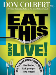 Title: Eat This And Live: Simple Food Choices that Can Help You Feel Better, Look Younger, and Live Longer!, Author: Don Colbert