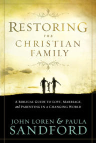 Title: Restoring The Christian Family: A Biblical Guide to Love, Marriage, and Parenting in a Changing World, Author: John Loren Sandford