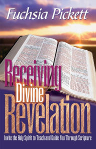 Title: Receiving Divine Revelation: Invite the Holy Spirit to teach and guide you through scripture, Author: Fuchsia Pickett