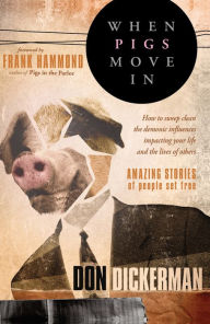 Title: When Pigs Move In: How to Sweep Clean the Demonic Influences Impacting Your Life and the Lives of Others, Author: Don Dickerman