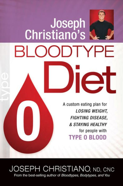 Joseph Christiano's Bloodtype Diet O: A Custom Eating Plan for Losing Weight, Fighting Disease & Staying Healthy People with Type O Blood