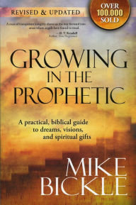 Title: Growing In The Prophetic: A Balanced, Biblical Guide to Using and Nurturing Dreams, Revelations and Spiritual Gifts as God Intended, Author: Mike Bickle