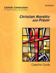 Title: Christian Morality and Prayer: Catholic Connections Catechist Guide, Author: Virginia Halbur
