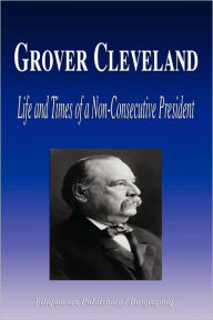 Title: Grover Cleveland - Life and Times of a Non-Consecutive President (Biography), Author: Biographiq