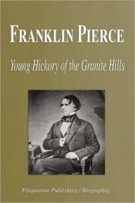 Title: Franklin Pierce - Young Hickory of the Granite Hills, Author: Biographiq
