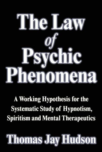 Law of Psychic Phenomena: A Working Hypothesis for the Systematic Study of Hypnotism, Spiritism and Mental Therapeutics