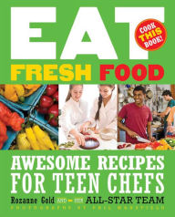 Title: Eat Fresh Food: Awesome Recipes for Teen Chefs, Author: Rozanne Gold