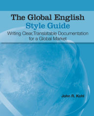 Title: The Global English Style Guide: Writing Clear, Translatable Documentation for a Global Market, Author: John R. Kohl