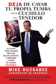 Title: Deja de cavar tu propia tumba con el cuchillo y el tenedor: 12 stops para acabar con los malos hábitos y empezar a vivir de forma saludable, Author: Mike Huckabee