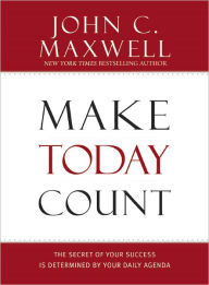 Title: Make Today Count: The Secret of Your Success Is Determined by Your Daily Agenda, Author: John C. Maxwell