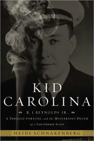 Title: Kid Carolina: R. J. Reynolds Jr., a Tobacco Fortune, and the Mysterious Death of a Southern Icon, Author: Heidi Schnakenberg