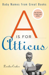 Title: A Is for Atticus: Baby Names from Great Books, Author: Lorilee Craker