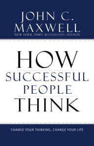 Title: How Successful People Think: Change Your Thinking, Change Your Life, Author: John C. Maxwell